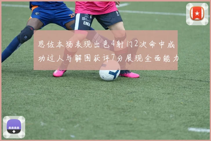 恩佐本场表现出色4射门2次命中成功过人与解围获评7分展现全面能力