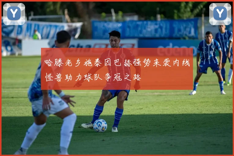哈滕老乡施泰因巴赫强势来袭内线怪兽助力球队争冠之路