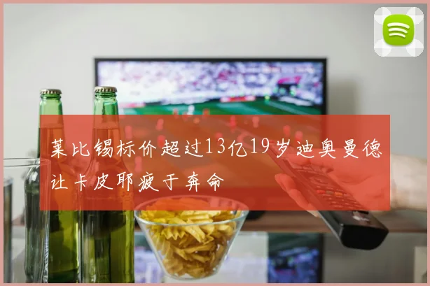 莱比锡标价超过13亿19岁迪奥曼德让卡皮耶疲于奔命