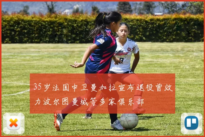 35岁法国中卫曼加拉宣布退役曾效力波尔图曼城等多家俱乐部